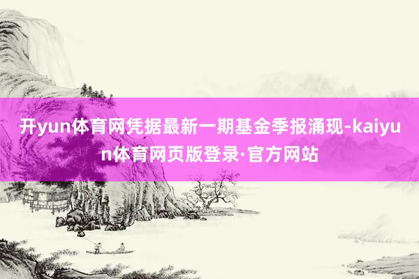 开yun体育网凭据最新一期基金季报涌现-kaiyun体育网页版登录·官方网站