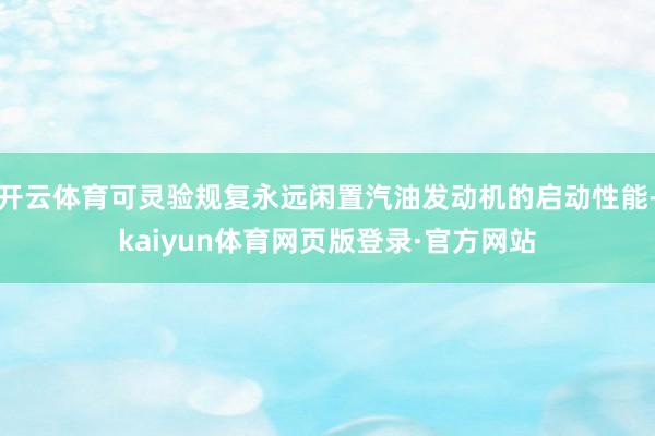开云体育可灵验规复永远闲置汽油发动机的启动性能-kaiyun体育网页版登录·官方网站