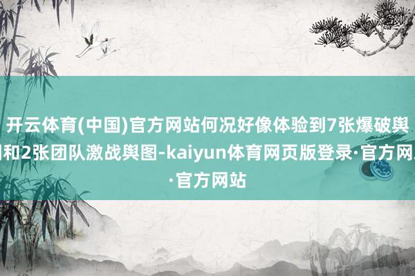 开云体育(中国)官方网站何况好像体验到7张爆破舆图和2张团队激战舆图-kaiyun体育网页版登录·官方网站