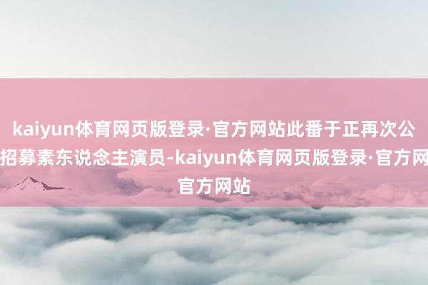 kaiyun体育网页版登录·官方网站此番于正再次公开招募素东说念主演员-kaiyun体育网页版登录·官方网站