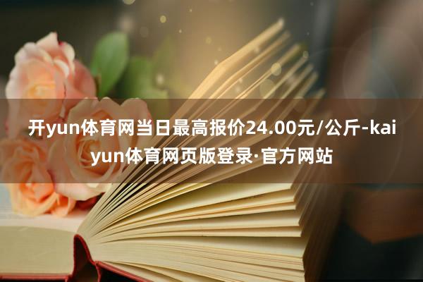 开yun体育网当日最高报价24.00元/公斤-kaiyun体育网页版登录·官方网站