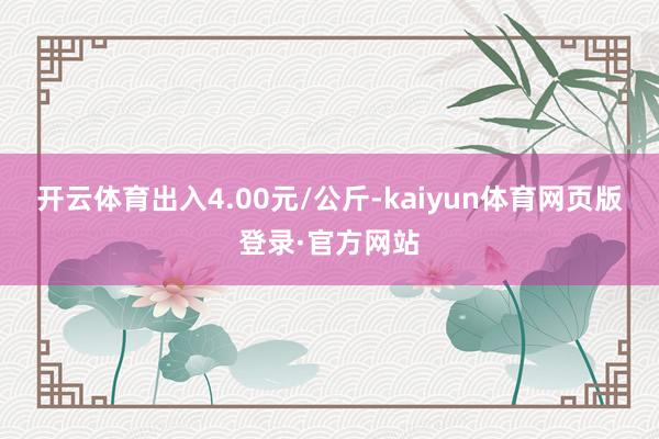 开云体育出入4.00元/公斤-kaiyun体育网页版登录·官方网站