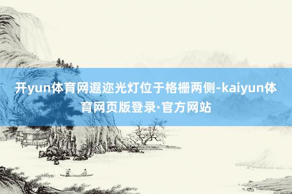 开yun体育网遐迩光灯位于格栅两侧-kaiyun体育网页版登录·官方网站