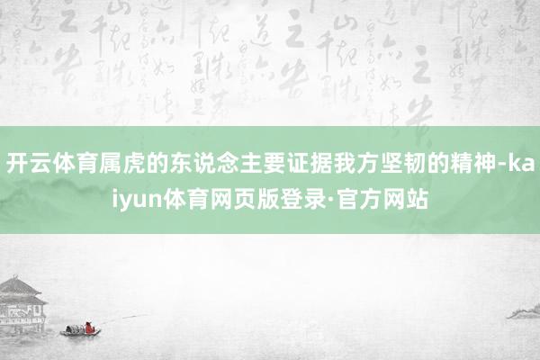 开云体育属虎的东说念主要证据我方坚韧的精神-kaiyun体育网页版登录·官方网站