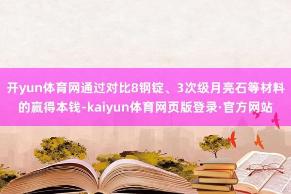 开yun体育网通过对比8钢锭、3次级月亮石等材料的赢得本钱-kaiyun体育网页版登录·官方网站