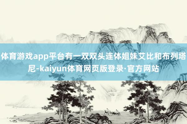 体育游戏app平台有一双双头连体姐妹艾比和布列塔尼-kaiyun体育网页版登录·官方网站