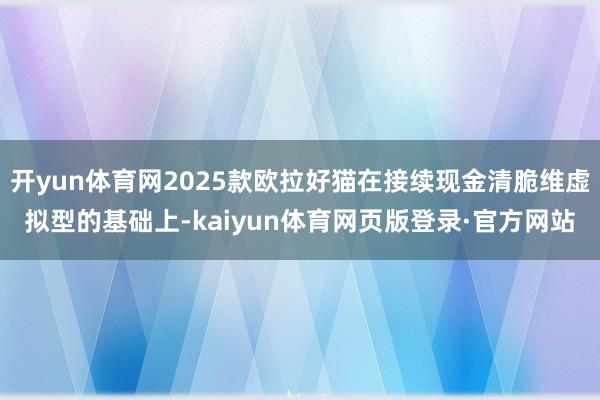 开yun体育网2025款欧拉好猫在接续现金清脆维虚拟型的基础上-kaiyun体育网页版登录·官方网站
