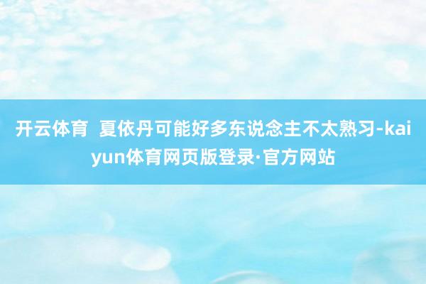 开云体育  夏依丹可能好多东说念主不太熟习-kaiyun体育网页版登录·官方网站