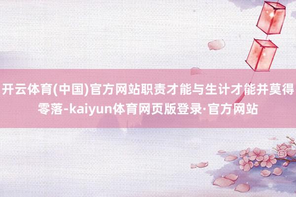 开云体育(中国)官方网站职责才能与生计才能并莫得零落-kaiyun体育网页版登录·官方网站
