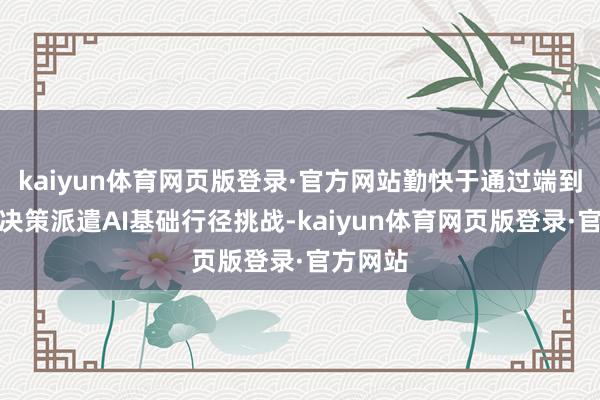 kaiyun体育网页版登录·官方网站勤快于通过端到端科罚决策派遣AI基础行径挑战-kaiyun体育网页版登录·官方网站