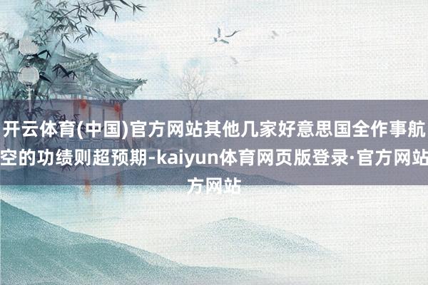 开云体育(中国)官方网站其他几家好意思国全作事航空的功绩则超预期-kaiyun体育网页版登录·官方网站
