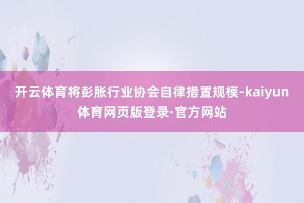 开云体育将彭胀行业协会自律措置规模-kaiyun体育网页版登录·官方网站