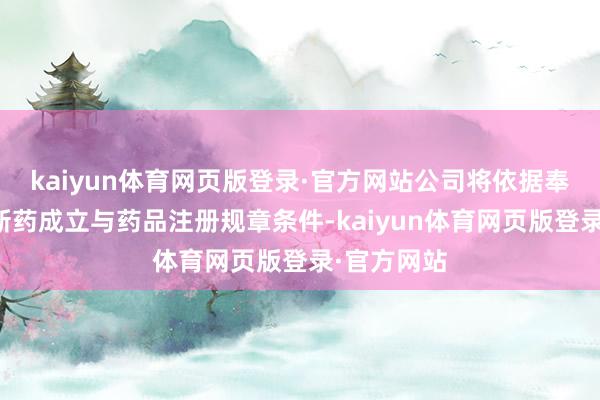 kaiyun体育网页版登录·官方网站公司将依据奉告书以及新药成立与药品注册规章条件-kaiyun体育网页版登录·官方网站