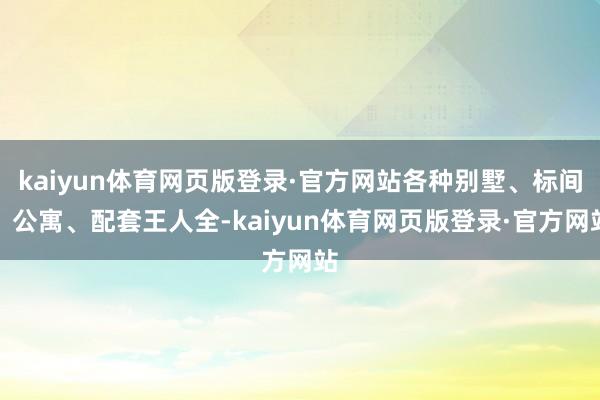kaiyun体育网页版登录·官方网站各种别墅、标间、公寓、配套王人全-kaiyun体育网页版登录·官方网站