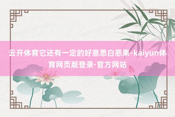 云开体育它还有一定的好意思白恶果-kaiyun体育网页版登录·官方网站