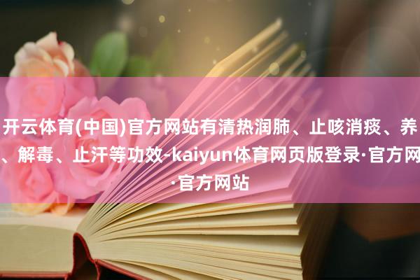 开云体育(中国)官方网站有清热润肺、止咳消痰、养胃、解毒、止汗等功效-kaiyun体育网页版登录·官方网站