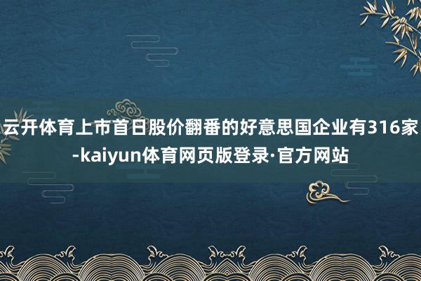 云开体育上市首日股价翻番的好意思国企业有316家-kaiyun体育网页版登录·官方网站