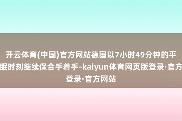 开云体育(中国)官方网站德国以7小时49分钟的平均休眠时刻继续保合手着手-kaiyun体育网页版登录·官方网站