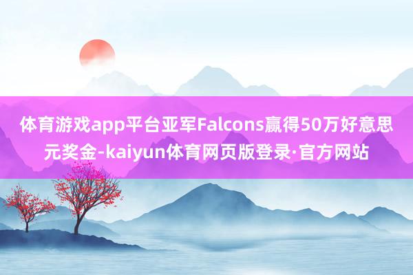 体育游戏app平台亚军Falcons赢得50万好意思元奖金-kaiyun体育网页版登录·官方网站