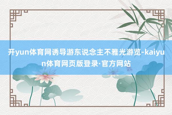 开yun体育网诱导游东说念主不雅光游览-kaiyun体育网页版登录·官方网站