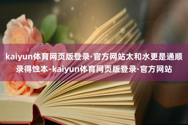 kaiyun体育网页版登录·官方网站太和水更是通顺录得蚀本-kaiyun体育网页版登录·官方网站