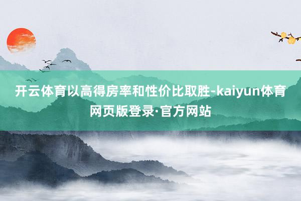 开云体育以高得房率和性价比取胜-kaiyun体育网页版登录·官方网站