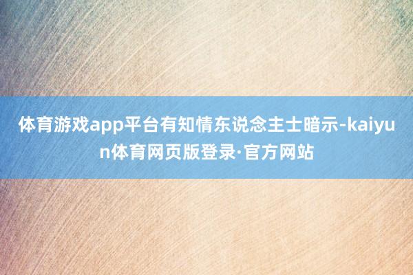 体育游戏app平台有知情东说念主士暗示-kaiyun体育网页版登录·官方网站