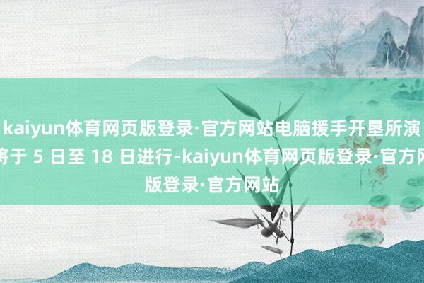 kaiyun体育网页版登录·官方网站电脑援手开垦所演习将于 5 日至 18 日进行-kaiyun体育网页版登录·官方网站