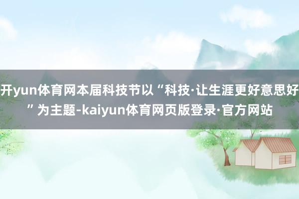 开yun体育网本届科技节以“科技·让生涯更好意思好”为主题-kaiyun体育网页版登录·官方网站