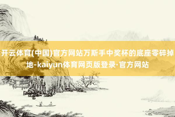 开云体育(中国)官方网站万斯手中奖杯的底座零碎掉地-kaiyun体育网页版登录·官方网站