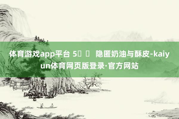 体育游戏app平台 5️⃣ 隐匿奶油与酥皮-kaiyun体育网页版登录·官方网站