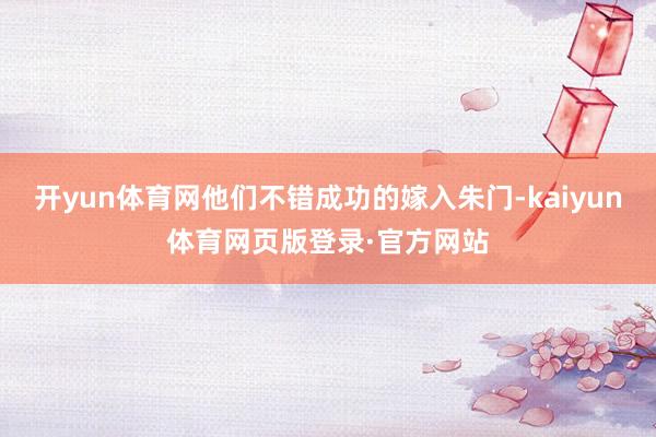 开yun体育网他们不错成功的嫁入朱门-kaiyun体育网页版登录·官方网站