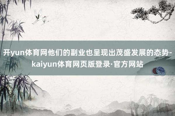 开yun体育网他们的副业也呈现出茂盛发展的态势-kaiyun体育网页版登录·官方网站
