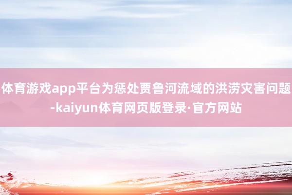 体育游戏app平台为惩处贾鲁河流域的洪涝灾害问题-kaiyun体育网页版登录·官方网站