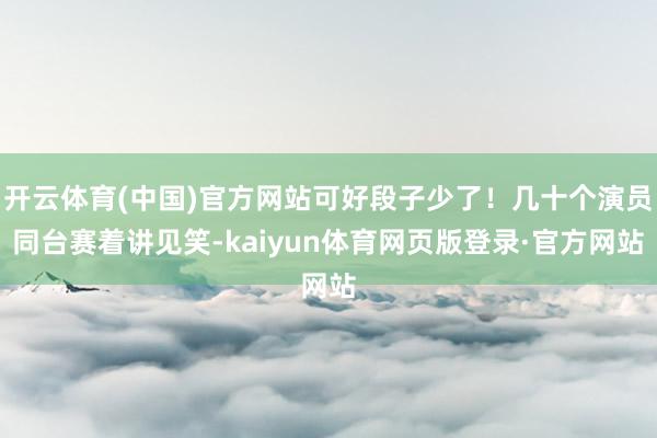 开云体育(中国)官方网站可好段子少了！几十个演员同台赛着讲见笑-kaiyun体育网页版登录·官方网站
