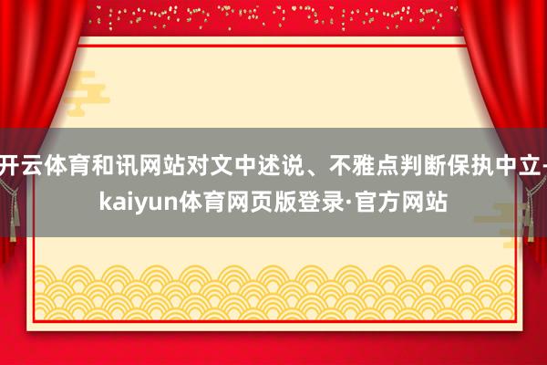 开云体育和讯网站对文中述说、不雅点判断保执中立-kaiyun体育网页版登录·官方网站