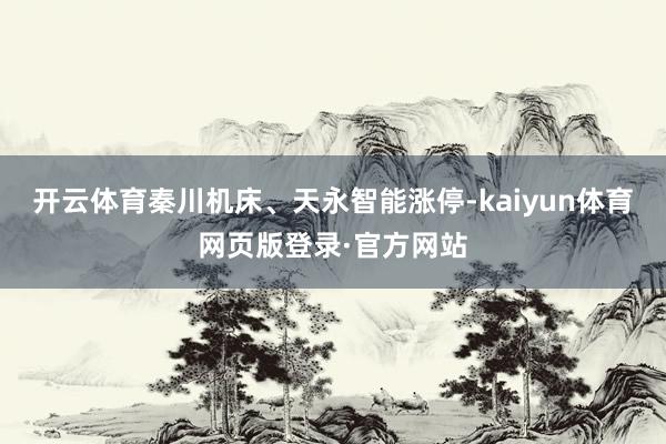 开云体育秦川机床、天永智能涨停-kaiyun体育网页版登录·官方网站
