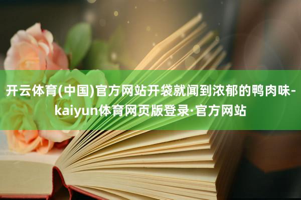 开云体育(中国)官方网站开袋就闻到浓郁的鸭肉味-kaiyun体育网页版登录·官方网站