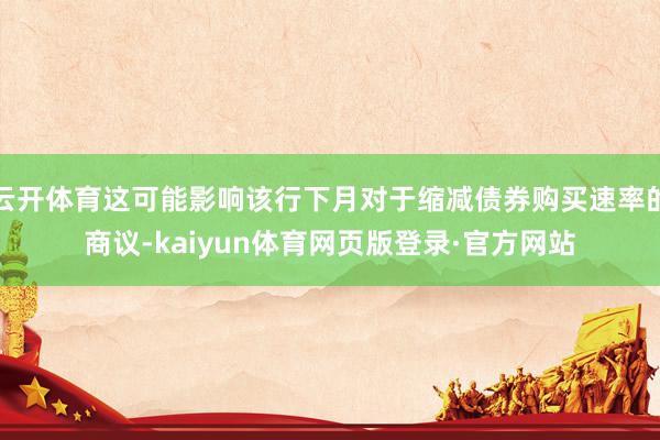 云开体育这可能影响该行下月对于缩减债券购买速率的商议-kaiyun体育网页版登录·官方网站