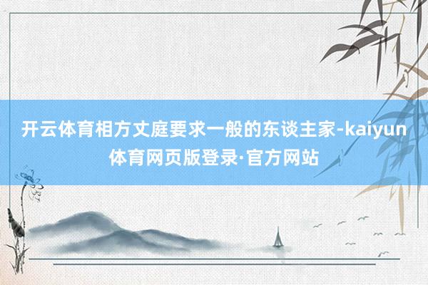 开云体育相方丈庭要求一般的东谈主家-kaiyun体育网页版登录·官方网站