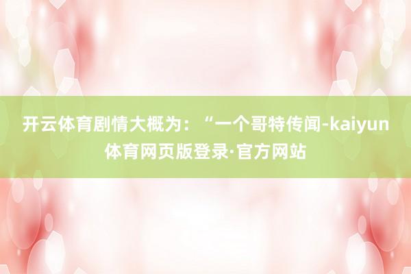 开云体育　　剧情大概为：“一个哥特传闻-kaiyun体育网页版登录·官方网站
