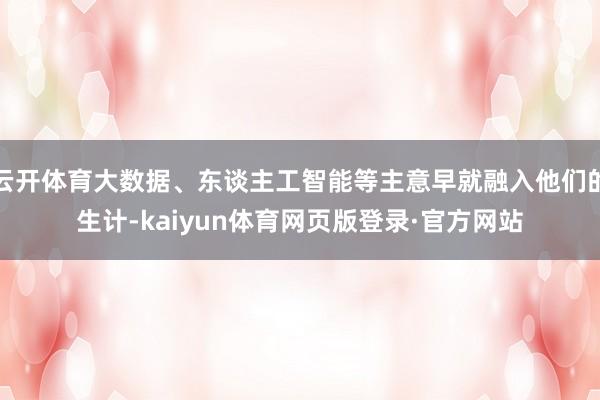 云开体育大数据、东谈主工智能等主意早就融入他们的生计-kaiyun体育网页版登录·官方网站
