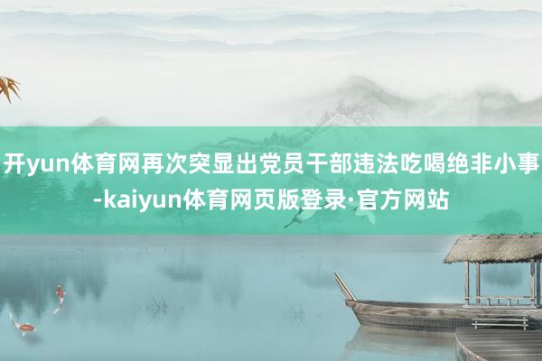 开yun体育网再次突显出党员干部违法吃喝绝非小事-kaiyun体育网页版登录·官方网站