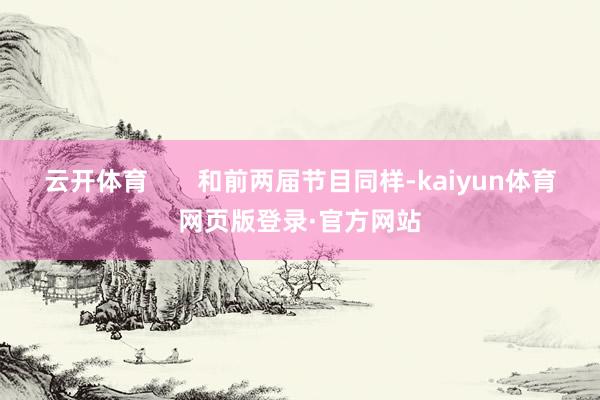 云开体育       和前两届节目同样-kaiyun体育网页版登录·官方网站