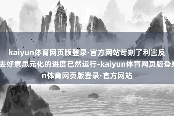 kaiyun体育网页版登录·官方网站苛刻了利害反对意见：“去好意思元化的进度已然运行-kaiyun体育网页版登录·官方网站