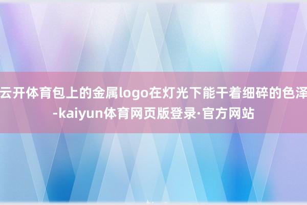 云开体育包上的金属logo在灯光下能干着细碎的色泽-kaiyun体育网页版登录·官方网站