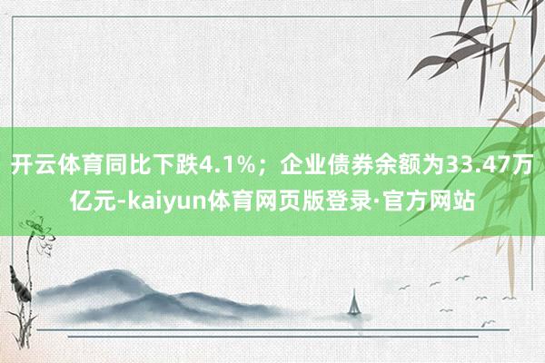 开云体育同比下跌4.1%；企业债券余额为33.47万亿元-kaiyun体育网页版登录·官方网站