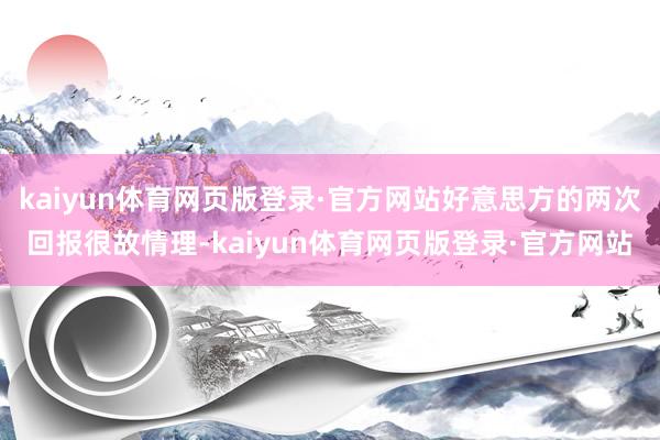 kaiyun体育网页版登录·官方网站好意思方的两次回报很故情理-kaiyun体育网页版登录·官方网站