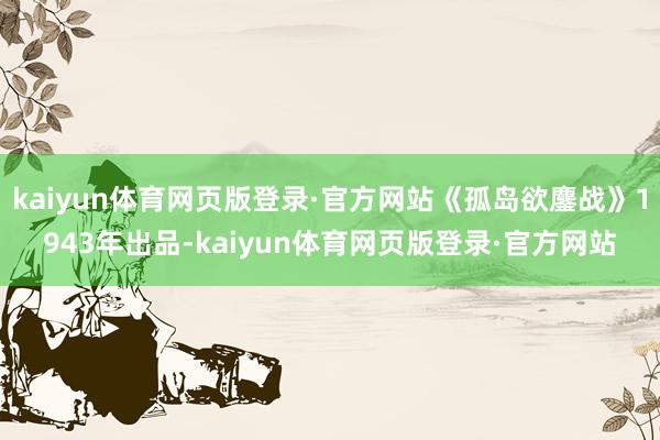 kaiyun体育网页版登录·官方网站《孤岛欲鏖战》1943年出品-kaiyun体育网页版登录·官方网站