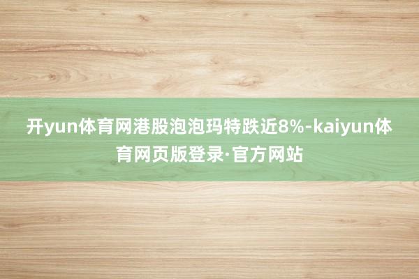 开yun体育网港股泡泡玛特跌近8%-kaiyun体育网页版登录·官方网站